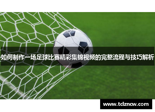 如何制作一场足球比赛精彩集锦视频的完整流程与技巧解析