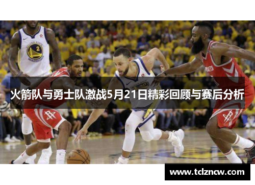火箭队与勇士队激战5月21日精彩回顾与赛后分析