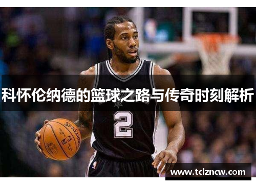 科怀伦纳德的篮球之路与传奇时刻解析