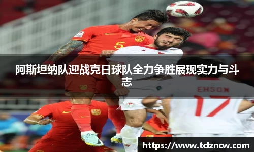 三亿阿斯坦纳队迎战克日球队全力争胜展现实力与斗志